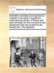 Aristotle's compleat and experienc'd midwife In two parts I A guide for child-bearing women,  II Proper and safe remedies for the curing all those distempers that are incident to the female sex The eighthed,117118445X,9781171184454
