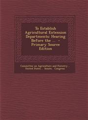 To Establish Agricultural Extension Departments Hearing Before the ... - Primary Source Edition,1294512498,9781294512493