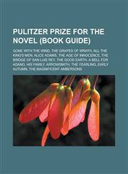 Pulitzer Prize for the Novel (Book Guide) Gone with the Wind, the Grapes of Wrath, All the King's Men, Alice Adams, the Age of Innocence, the Bridge,1155581393,9781155581392