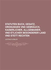 Statuten Buch, Gesatz, Ordnungen Vnd Gebrauch, Kaiserlicher, Allgemainer, Vnd Etlicher Besonderer Land Vnd Stett Rechten,1234235811,9781234235819