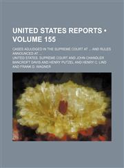 United States Reports (Volume 155); Cases Adjudged in the Supreme Court at and Rules Announced At,1458989399,9781458989390