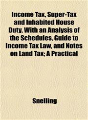 Income Tax, Super-Tax and Inhabited House Duty, With an Analysis of the Schedules, Guide to Income Tax Law, and Notes on Land Tax; A Practical,115233171X,9781152331716