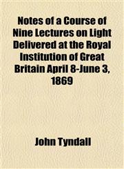 Notes of a Course of Nine Lectures on Light Delivered at the Royal Institution of Great Britain April 8-June 3, 1869,1152679465,9781152679467