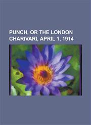 Punch, or the London Charivari, April 1, 1914,1153773635,9781153773638