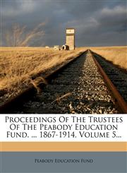 Proceedings Of The Trustees Of The Peabody Education Fund. ... 1867-1914, Volume 5...,1274406978,9781274406972