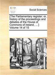 [The Parliamentary register or, history of the proceedings and debates of the House of Commons of Ireland, ... ]  Volume 14 of 15,1170275451,9781170275450