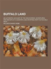 Buffalo Land; An Authentic Account of the Discoveries, Adventures, and Mishaps of a Scientific and Sporting Party in the Wild West ...,1230284265,9781230284262