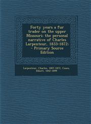 Forty years a fur trader on the upper Missouri; the personal narrative of Charles Larpenteur, 1833-1872; - Primary Source Edition,1293037710,9781293037713