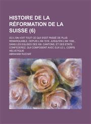 Histoire de La Reformation de La Suisse; Ou L'On Voit Tout Ce Qui S'Est Passe de Plus Remarquable, Depuis L'An 1516. Jusqu'en L'An 1556., Dans Les Egl,1234885980,9781234885984