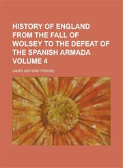 History of England from the fall of Wolsey to the defeat of the Spanish Armada Volume 4,1130503380,9781130503388