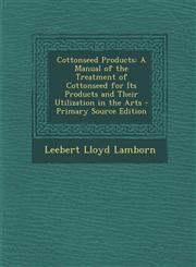 Cottonseed Products A Manual of the Treatment of Cottonseed for Its Products and Their Utilization in the Arts - Primary Source Edition,1294902148,9781294902140
