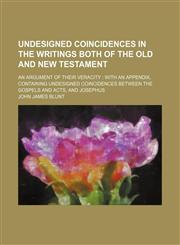 Undesigned Coincidences in the Writings Both of the Old and New Testament; An Argument of Their Veracity With an Appendix, Containing Undesigned Coincidences Between the Gospels and Acts, and Josephus,1458944794,9781458944795