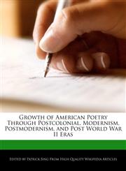 Growth of American Poetry Through Postcolonial, Modernism, Postmodernism, and Post World War II Eras,1276162006,9781276162005