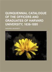 Quinquennial catalogue of the officers and graduates of Harvard university, 1636-1895,1155100271,9781155100272