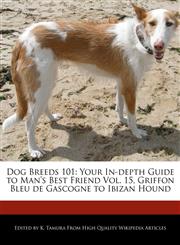 Dog Breeds 101 Your In-Depth Guide to Man's Best Friend Vol. 15, Griffon Bleu de Gascogne to Ibizan Hound,1170145361,9781170145364