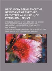 Dedicatory Services of the New Edifice of the Third Presbyterian Church, of Pittsburgh, Penn'a; With Some Account of the History of the Church From Its Organization, Together With a Full Description of the Present Building, and Its Appointments,1151472654,9781151472656