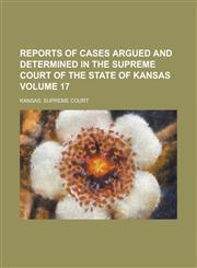 Reports of Cases Argued and Determined in the Supreme Court of the State of Kansas Volume 17,1234075261,9781234075262