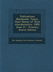 Publications MacDonald, James. Place Names of West Aberdeenshire. 1899, Issue 21 - Primary Source Edition,1287461611,9781287461616