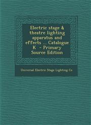 Electric Stage & Theatre Lighting Apparatus and Effects ... Catalogue K - Primary Source Edition,129385946X,9781293859469
