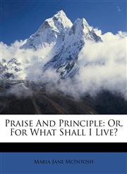 Praise And Principle Or, For What Shall I Live?,1178559521,9781178559521