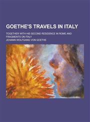 Goethe's Travels in Italy; Together with His Second Residence in Rome and Fragments on Italy,1230286403,9781230286402