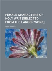 Female characters of holy Writ [selected from the larger work],1150216166,9781150216169