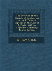 Doctrine of the Church of England as to the Effects of Baptism in the Case of Infants. with an Appendix,1289478953,9781289478957