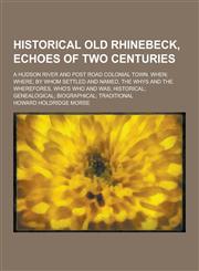 Historical Old Rhinebeck, Echoes of Two Centuries; A Hudson River and Post Road Colonial Town. When; Where; By Whom Settled and Named, the Whys and Th,1230464654,9781230464657