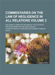 Commentaries on the Law of Negligence in All Relations; Including a Complete Revision of the Author's Previous Works on the Same Subject Volume 2,1230063420,9781230063423