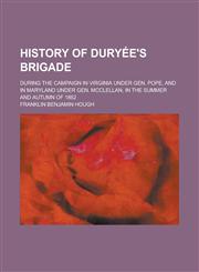 History of Dury E's Brigade; During the Campaign in Virginia Under Gen. Pope, and in Maryland Under Gen. McClellan, in the Summer and Autumn of 1862,1151086320,9781151086327