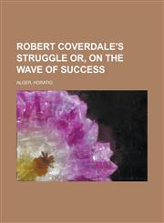 Robert Coverdale's Struggle Or, on the Wave of Success,1153825929,9781153825924