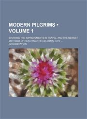 Modern Pilgrims (Volume 1); Showing the Improvements in Travel, and the Newest Methods of Reaching the Celestial City,1150876506,9781150876509