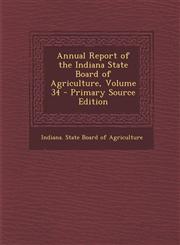 Annual Report of the Indiana State Board of Agriculture, Volume 34,1289540861,9781289540869