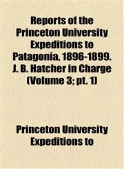 Reports of the Princeton University Expeditions to Patagonia, 1896-1899. J. B. Hatcher in Charge (Volume 3; pt. 1),115502740X,9781155027401