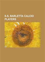 S.S. Barletta Calcio Players Alessandro Visone, Alessio Lanotte, Andrea Mengoni, Andrea Pisani, Andrea Tesoniero, Benedetto Lorusso, Cristian Agnel,123076559X,9781230765594