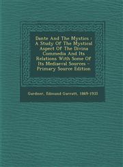 Dante and the Mystics A Study of the Mystical Aspect of the Divina Commedia and Its Relations with Some of Its Mediaeval Sources - Primary S,1294726811,9781294726814