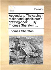 Appendix to The cabinet-maker and upholsterer's drawing-book. ... By Thomas Sheraton, ...,1170957765,9781170957769