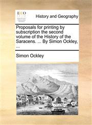 Proposals for printing by subscription the second volume of the History of the Saracens. ... By Simon Ockley, ...,1140996533,9781140996538