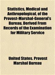 Statistics, Medical and Anthropological, of the Provost-Marshal-General's Bureau, Derived From Records of the Examination for Military Service,1153165023,9781153165020