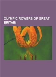 Olympic Rowers of Great Britain James Cracknell, Steve Redgrave, Colin Moynihan, Matthew Pinsent, Kieran West, Jack Beresford, Rebecca Romero, Guy Ni,1230539670,9781230539676