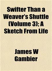 Swifter Than a Weaver's Shuttle (Volume 3); A Sketch from Liswifter Than a Weaver's Shuttle (Volume 3); A Sketch from Life Fe,1153173921,9781153173926
