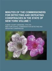 Minutes of the Commissioners for detecting and defeating conspiracies in the state of New York Volume 1; Albany county sessions, 1778-1781,1154020002,9781154020007