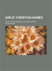 Girls' Christian names; their history, meaning, and association,1150217618,9781150217616