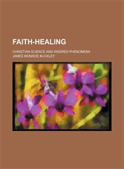 Faith-healing; Christian science and kindred phenomena,1150441240,9781150441240