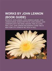 Works by John Lennon (Book Guide) Books by John Lennon, John Lennon albums, John Lennon songs, Songs written by John Lennon,1158211627,9781158211623