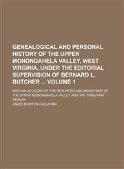 Genealogical and Personal History of the Upper Monongahela Valley, West Virginia, Under the Editorial Supervision of Bernard L. Butcher ; With an Account of the Resurces and Industries of the Upper Monongahela Valley and the Volume 1,1230075380,9781230075389