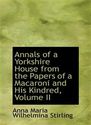 Annals of a Yorkshire House from the Papers of a Macaroni and His Kindred, Volume II,1426478437,9781426478437