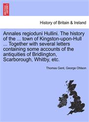 Annales regioduni Hullini. The history of the ... town of Kingston-upon-Hull ... Together with several letters containing some accounts of the antiquities of Bridlington, Scarborough, Whitby, etc.,1241508364,9781241508364
