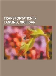 Transportation in Lansing, Michigan Reo Motor Car Company, Oldsmobile, Interstate 96, Capital Region International Airport, U.S. Route 16 in Michigan,1230499350,9781230499352