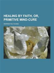 Healing by Faith, Or, Primitive Mind-Cure,1230228535,9781230228532